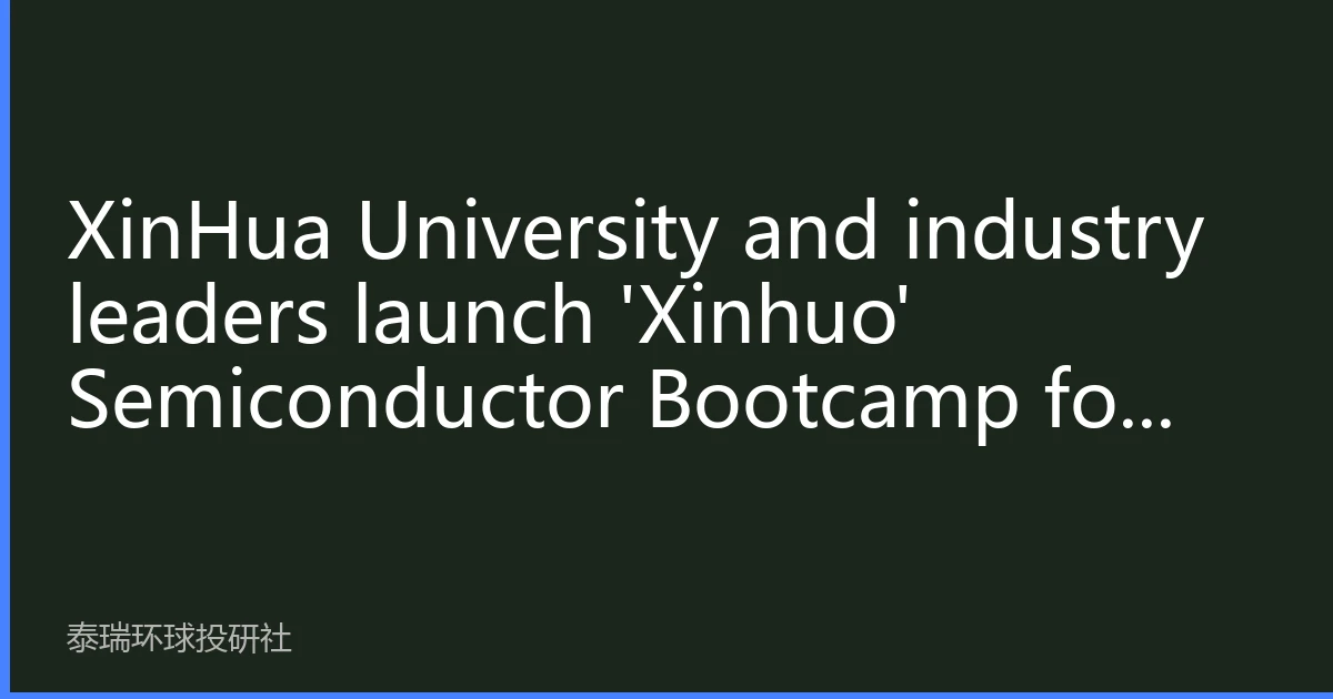 XinHua University and industry leaders launch 'Xinhuo' Semiconductor Bootcamp for advanced packaging