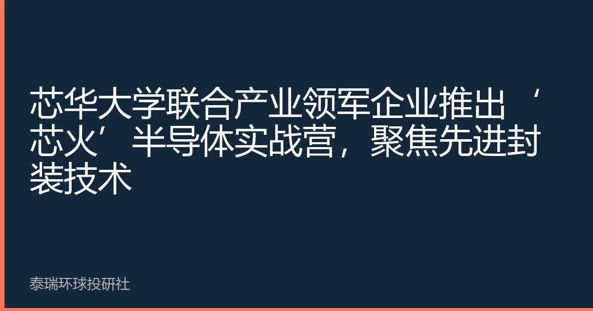 芯华大学联合产业领军企业推出‘芯火’半导体实战营，聚焦先进封装技术