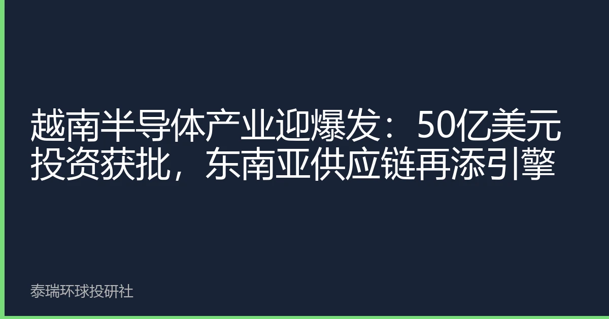 越南半导体产业迎爆发：50亿美元投资获批，东南亚供应链再添引擎