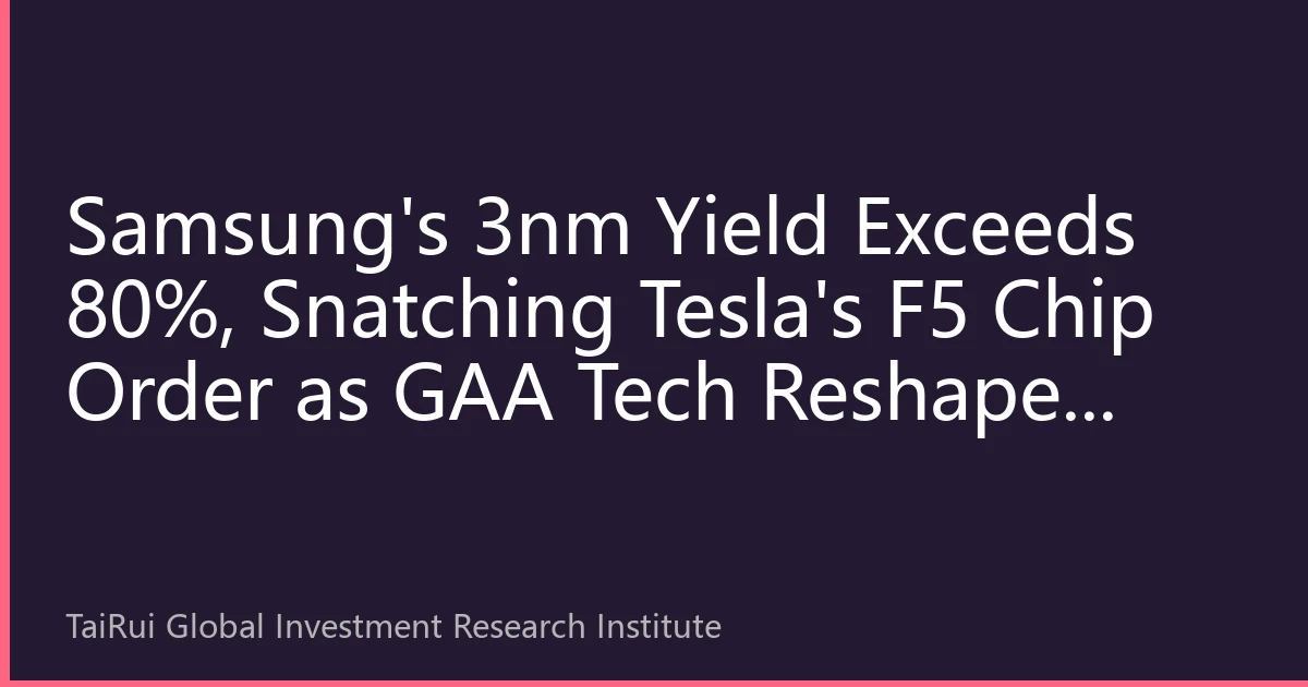 Samsung's 3nm Yield Exceeds 80%, Snatching Tesla's F5 Chip Order as GAA Tech Reshapes Global Foundry Landscape