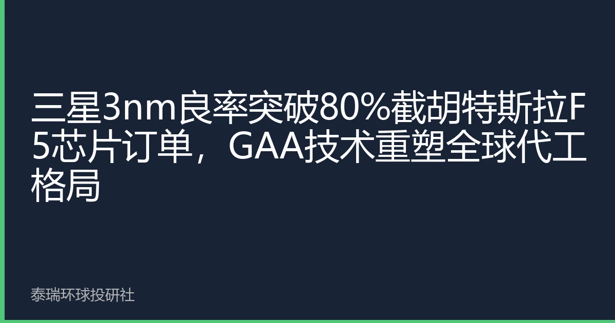 三星3nm良率突破80%截胡特斯拉F5芯片订单，GAA技术重塑全球代工格局