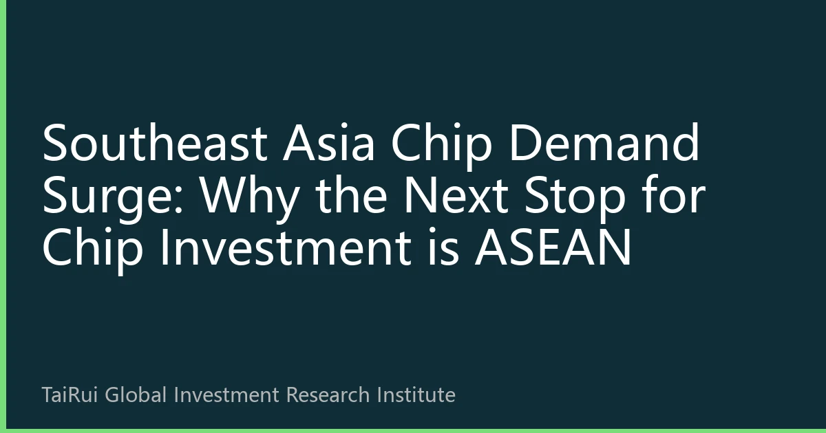 Southeast Asia Chip Demand Surge: Why the Next Stop for Chip Investment is ASEAN