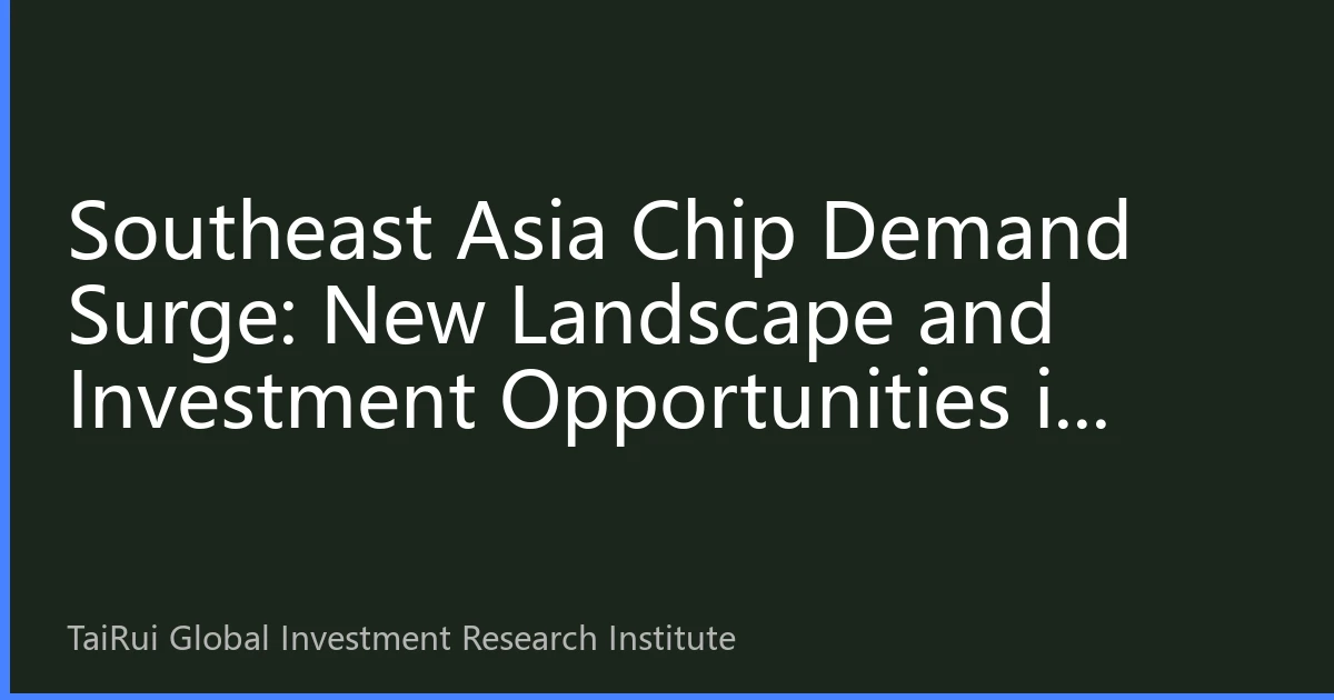 Southeast Asia Chip Demand Surge: New Landscape and Investment Opportunities in Regional Semiconductor Market by 2026