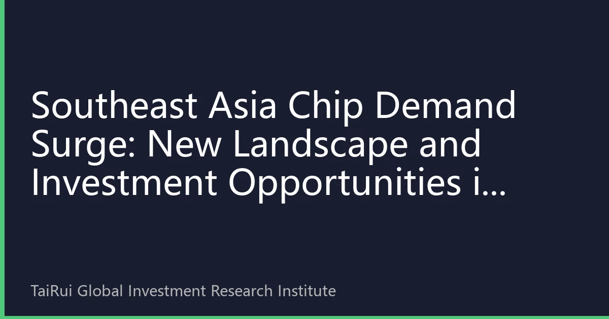 Southeast Asia Chip Demand Surge: New Landscape and Investment Opportunities in Regional Semiconductor Market by 2026