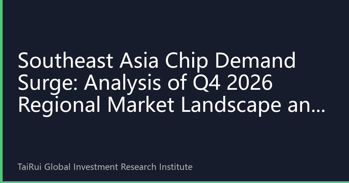 Southeast Asia Chip Demand Surge: Analysis of Q4 2026 Regional Market Landscape and Investment Opportunities